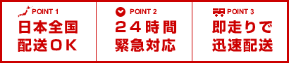 日本全国配送OK! 24時間緊急対応 即走りで迅速配送 日本全国配送OK! 24時間緊急対応 即走りで迅速配送